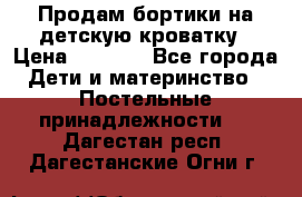 Продам бортики на детскую кроватку › Цена ­ 1 000 - Все города Дети и материнство » Постельные принадлежности   . Дагестан респ.,Дагестанские Огни г.